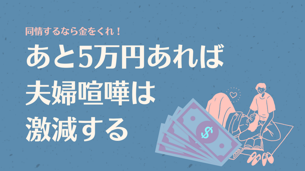 「同情するなら金をくれ！」毎月あと５万円あれば夫婦喧嘩は激減します