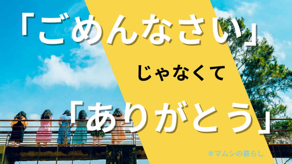「ごめんなさい」じゃなくて「ありがとう」って言ったらいいんだよ