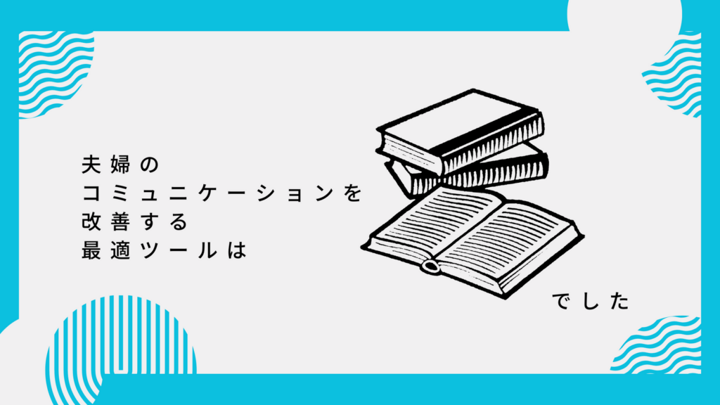 夫婦のコミュニケーションを改善する最適ツールは『本』でした