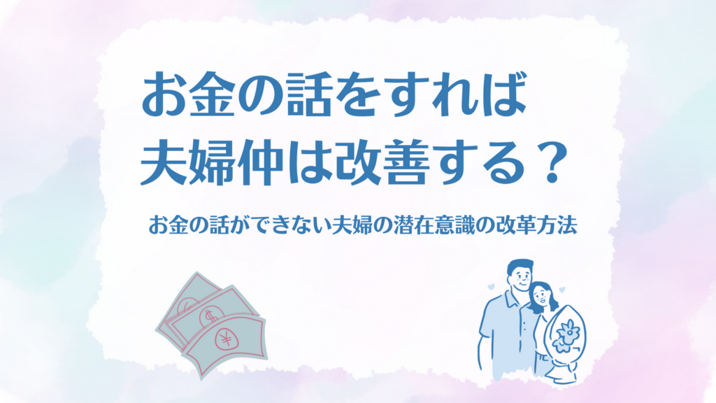 お金の話をすれば夫婦仲は改善する？お金の話ができない夫婦の潜在意識の改革方法